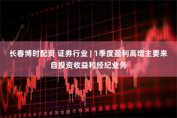长春博时配资 证券行业 | 1季度盈利高增主要来自投资收益和经纪业务