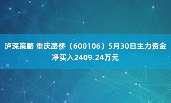 泸深策略 重庆路桥（600106）5月30日主力资金净买入2409.24万元