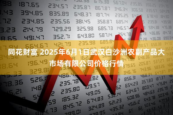 同花财富 2025年6月1日武汉白沙洲农副产品大市场有限公司价格行情