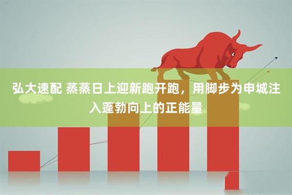 弘大速配 蒸蒸日上迎新跑开跑，用脚步为申城注入蓬勃向上的正能量